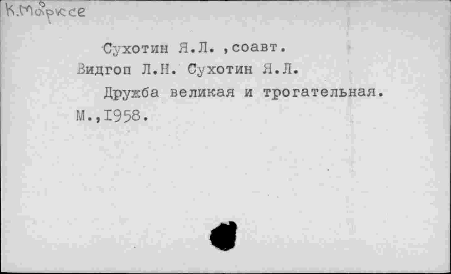 ﻿Сухотин Я.Л. ,соавт.
Видгоп Л.Н. Сухотин Я.Л.
Дружба великая и трогательная.
М.,1958.